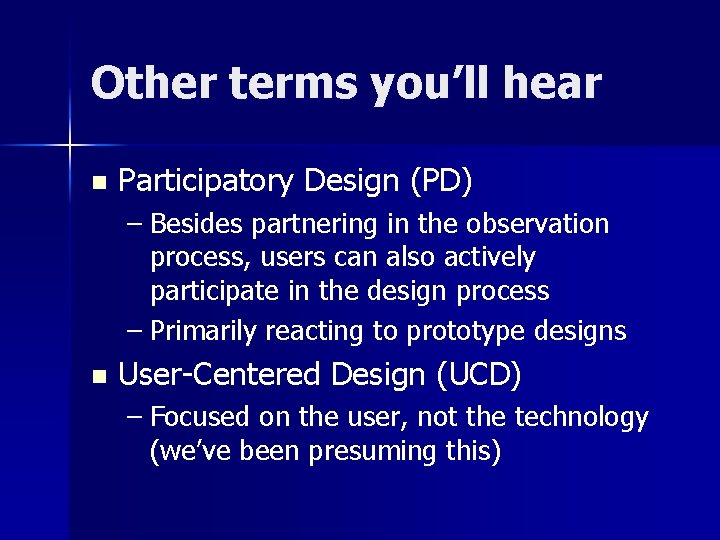 Other terms you’ll hear n Participatory Design (PD) – Besides partnering in the observation