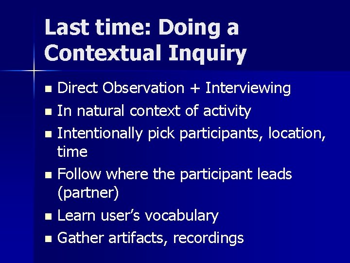 Last time: Doing a Contextual Inquiry Direct Observation + Interviewing n In natural context