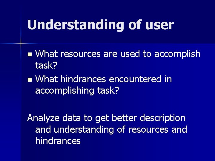 Understanding of user What resources are used to accomplish task? n What hindrances encountered