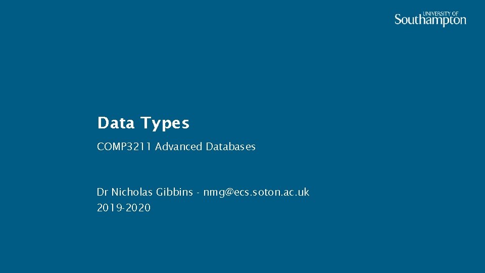 Data Types COMP 3211 Advanced Databases Dr Nicholas Gibbins - nmg@ecs. soton. ac. uk