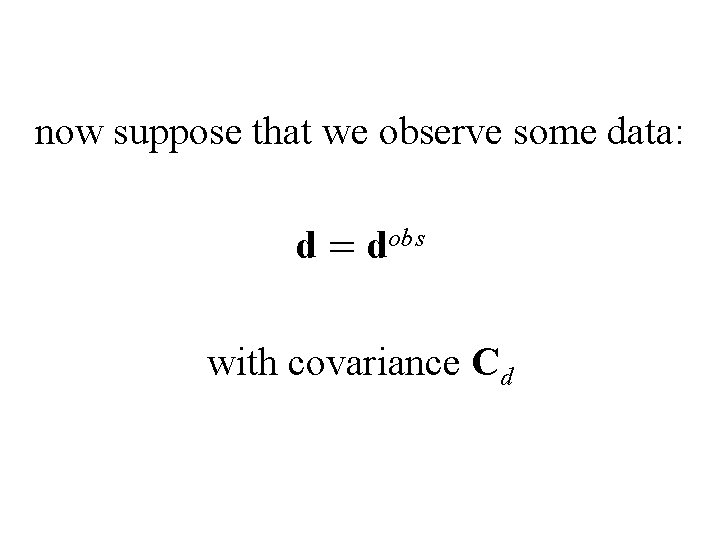 now suppose that we observe some data: d = dobs with covariance Cd 