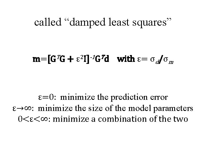 called “damped least squares” m=[GTG + ε 2 I]-1 GTd with ε= σd/σm ε=0: