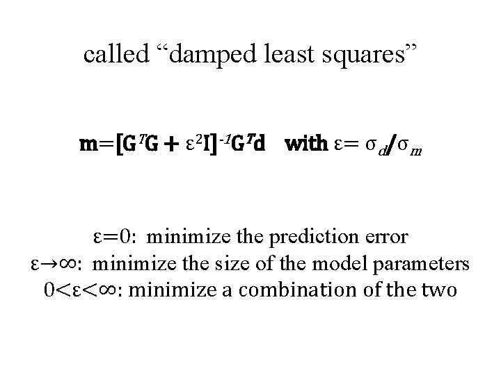 called “damped least squares” m=[GTG + ε 2 I]-1 GTd with ε= σd/σm ε=0: