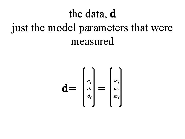 the data, d just the model parameters that were measured d= d 3 d