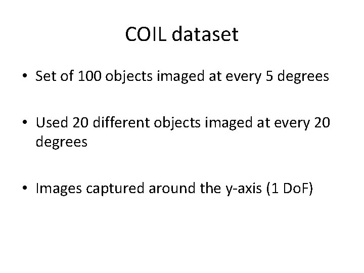 COIL dataset • Set of 100 objects imaged at every 5 degrees • Used