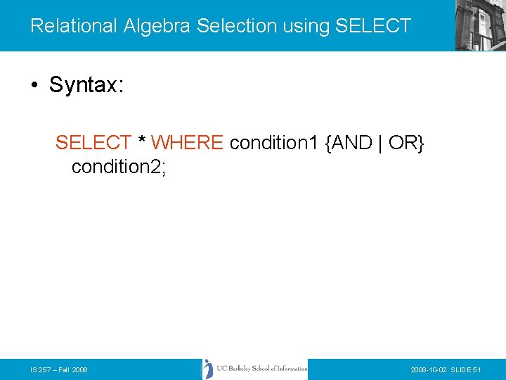 Relational Algebra Selection using SELECT • Syntax: SELECT * WHERE condition 1 {AND |