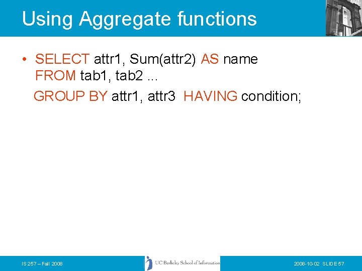 Using Aggregate functions • SELECT attr 1, Sum(attr 2) AS name FROM tab 1,