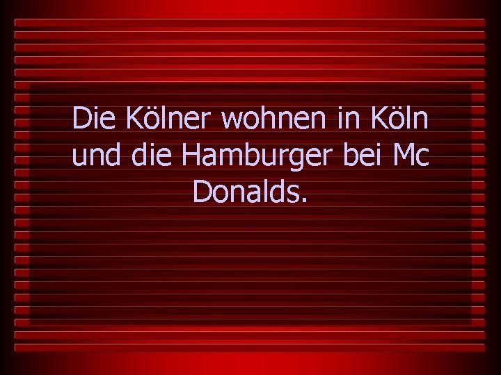 Die Kölner wohnen in Köln und die Hamburger bei Mc Donalds. 