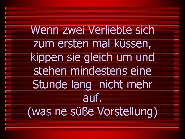 Wenn zwei Verliebte sich zum ersten mal küssen, kippen sie gleich um und stehen