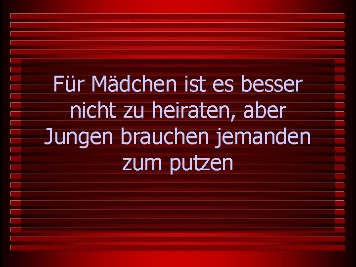 Für Mädchen ist es besser nicht zu heiraten, aber Jungen brauchen jemanden zum putzen