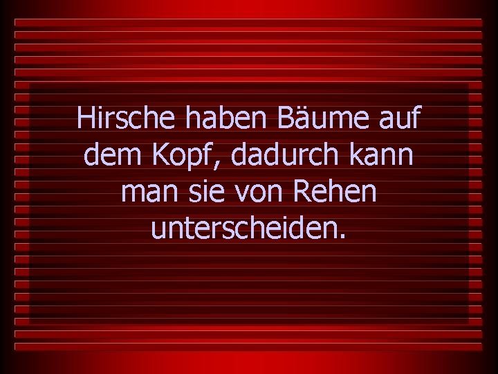 Hirsche haben Bäume auf dem Kopf, dadurch kann man sie von Rehen unterscheiden. 