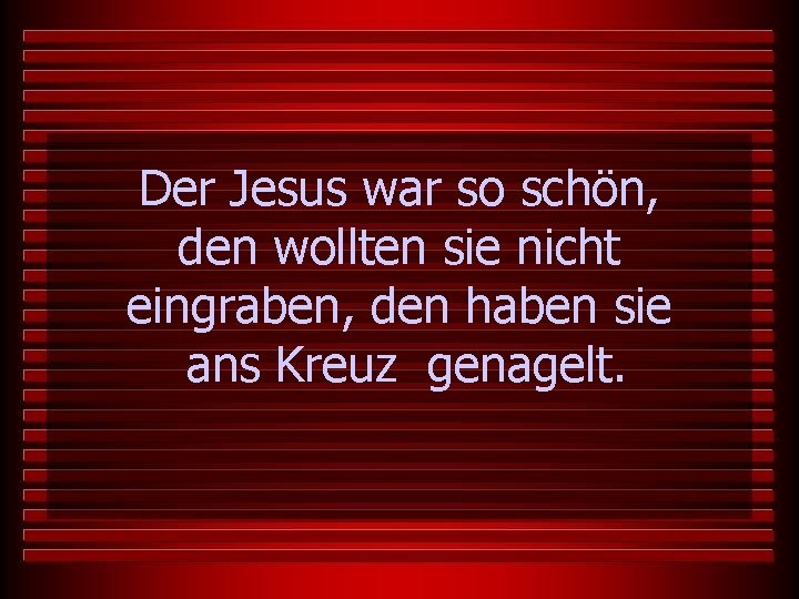 Der Jesus war so schön, den wollten sie nicht eingraben, den haben sie ans