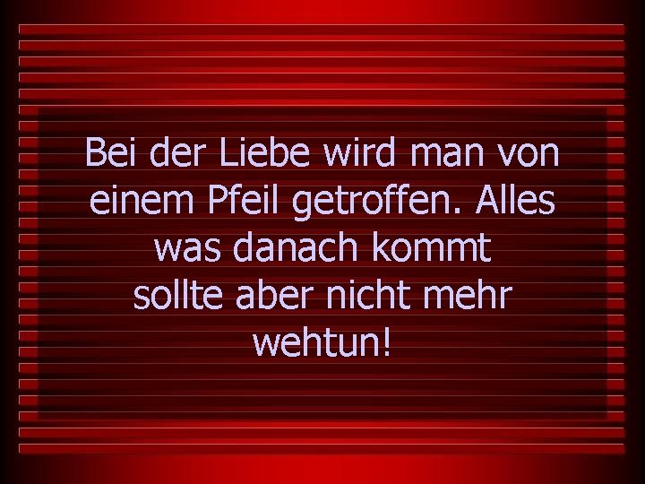 Bei der Liebe wird man von einem Pfeil getroffen. Alles was danach kommt sollte