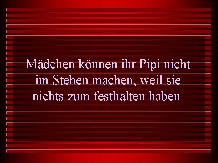 Mädchen können ihr Pipi nicht im Stehen machen, weil sie nichts zum festhalten haben.