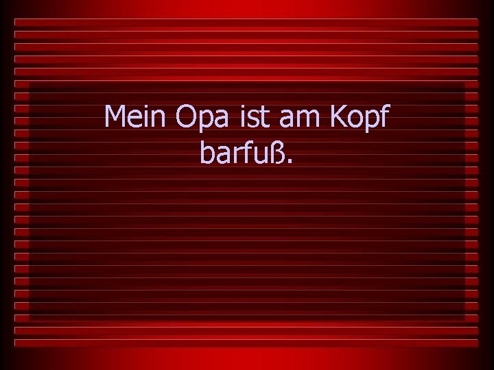 Mein Opa ist am Kopf barfuß. 