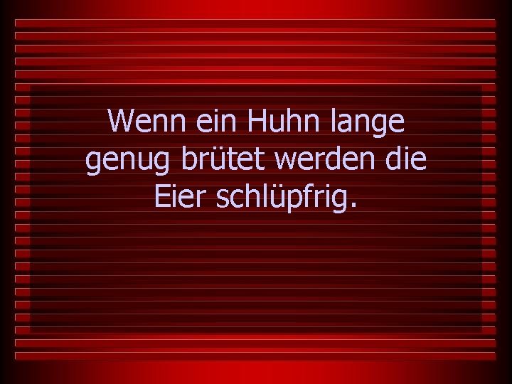 Wenn ein Huhn lange genug brütet werden die Eier schlüpfrig. 