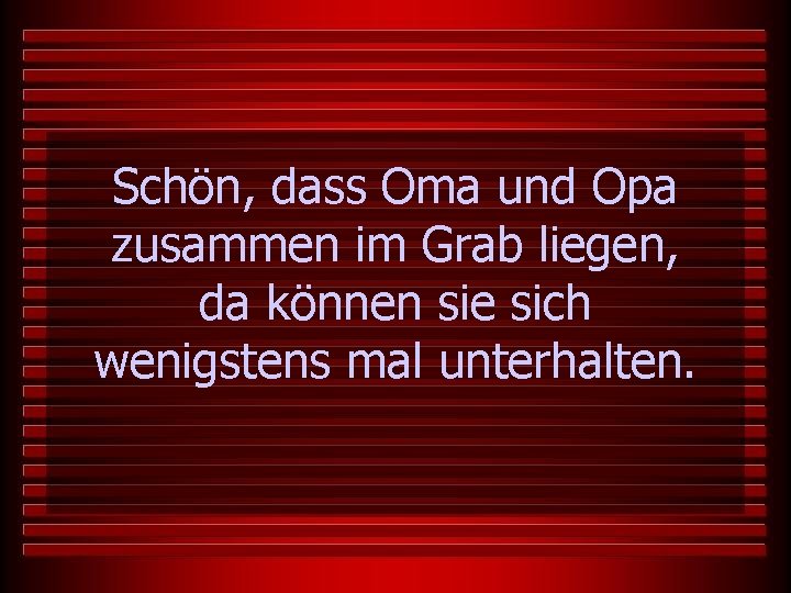 Schön, dass Oma und Opa zusammen im Grab liegen, da können sie sich wenigstens