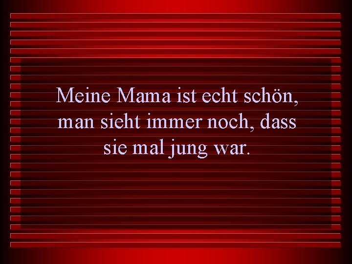 Meine Mama ist echt schön, man sieht immer noch, dass sie mal jung war.