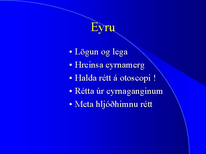 Eyru • Lögun og lega • Hreinsa eyrnamerg • Halda rétt á otoscopi !