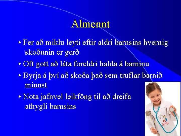 Almennt • Fer að miklu leyti eftir aldri barnsins hvernig skoðunin er gerð •