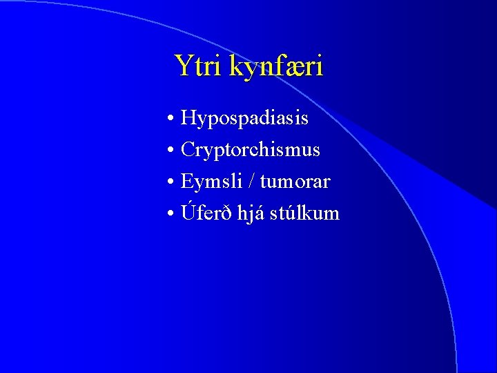 Ytri kynfæri • Hypospadiasis • Cryptorchismus • Eymsli / tumorar • Úferð hjá stúlkum