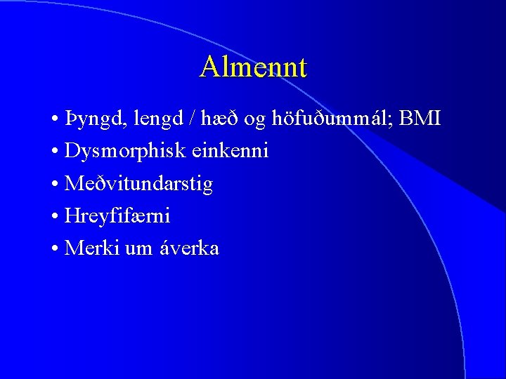 Almennt • Þyngd, lengd / hæð og höfuðummál; BMI • Dysmorphisk einkenni • Meðvitundarstig