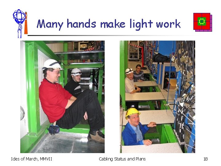 Many hands make light work Ides of March, MMVII Cabling Status and Plans 18