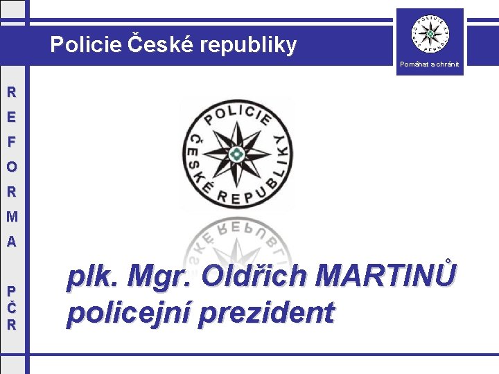 Policie České republiky Pomáhat a chránit R E F O R M A P