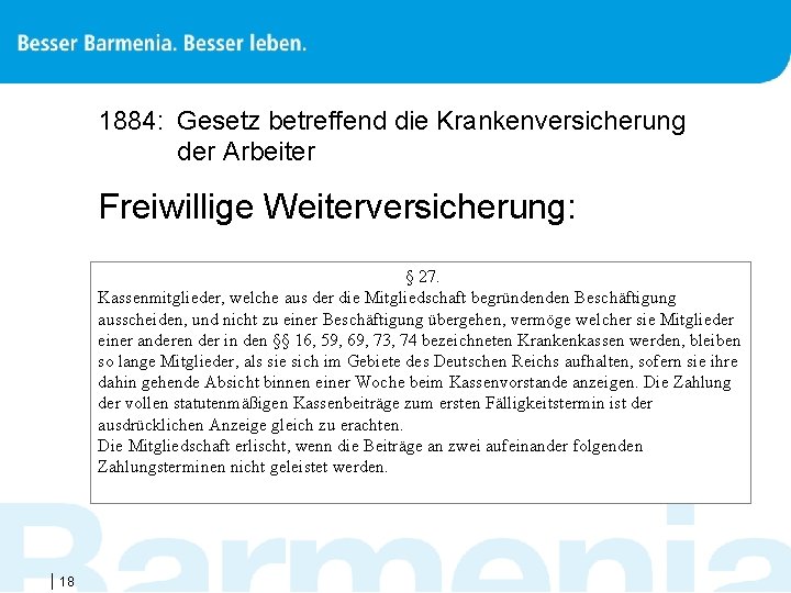 1884: Gesetz betreffend die Krankenversicherung der Arbeiter Freiwillige Weiterversicherung: § 27. Kassenmitglieder, welche aus