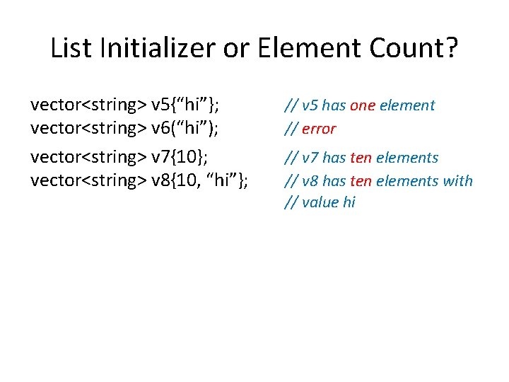 List Initializer or Element Count? vector<string> v 5{“hi”}; vector<string> v 6(“hi”); vector<string> v 7{10};