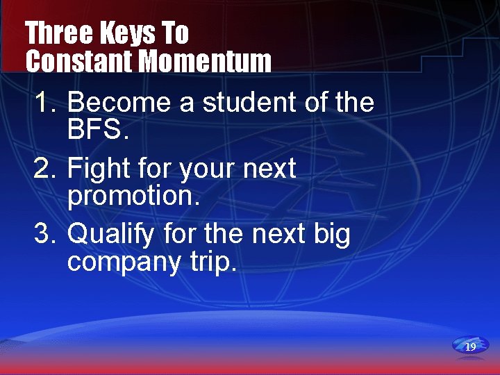 Three Keys To Constant Momentum 1. Become a student of the BFS. 2. Fight