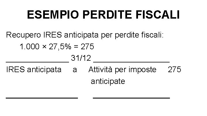 ESEMPIO PERDITE FISCALI Recupero IRES anticipata perdite fiscali: 1. 000 × 27, 5% =