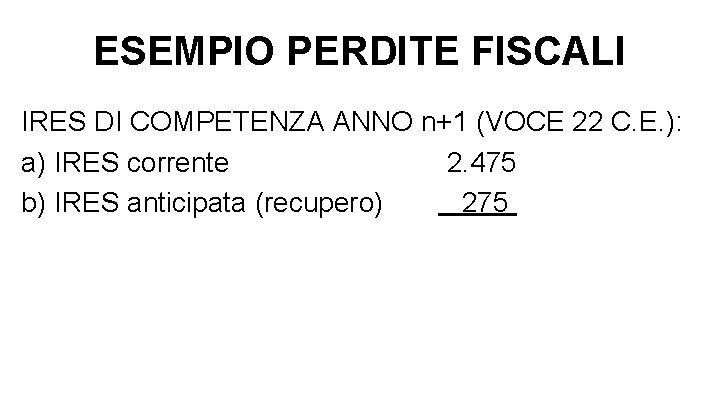 ESEMPIO PERDITE FISCALI IRES DI COMPETENZA ANNO n+1 (VOCE 22 C. E. ): a)