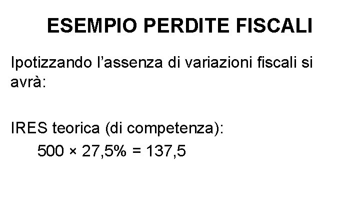 ESEMPIO PERDITE FISCALI Ipotizzando l’assenza di variazioni fiscali si avrà: IRES teorica (di competenza):