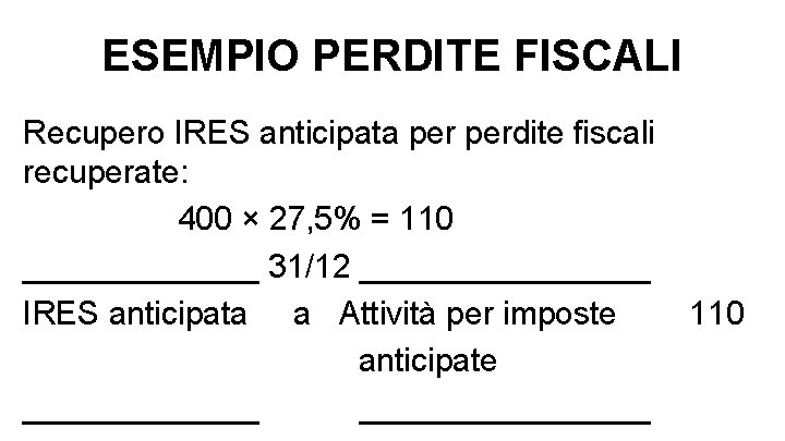 ESEMPIO PERDITE FISCALI Recupero IRES anticipata perdite fiscali recuperate: 400 × 27, 5% =