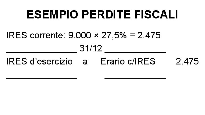 ESEMPIO PERDITE FISCALI IRES corrente: 9. 000 × 27, 5% = 2. 475 _______