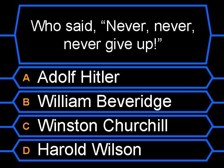 Who said, “Never, never give up!” A B C D Adolf Hitler William Beveridge