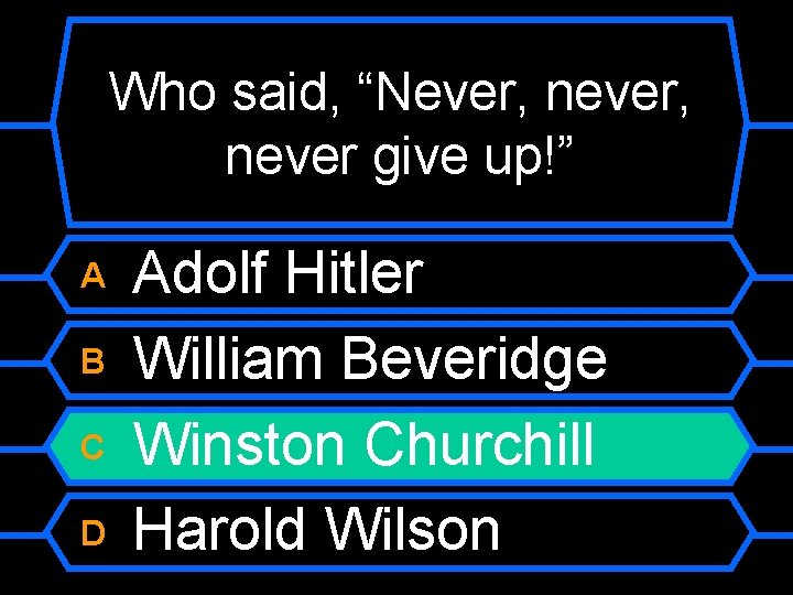 Who said, “Never, never give up!” A B C D Adolf Hitler William Beveridge