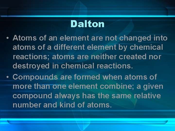 Dalton • Atoms of an element are not changed into atoms of a different