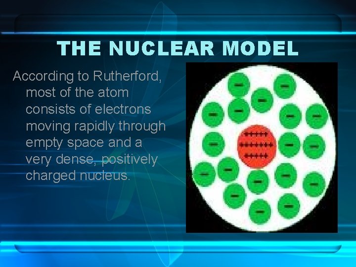 THE NUCLEAR MODEL According to Rutherford, most of the atom consists of electrons moving