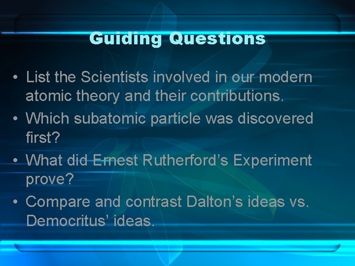 Guiding Questions • List the Scientists involved in our modern atomic theory and their