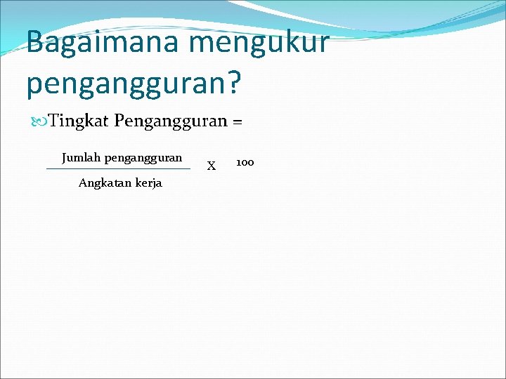 Bagaimana mengukur pengangguran? Tingkat Pengangguran = Jumlah pengangguran Angkatan kerja X 100 