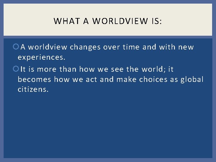 WHAT A WORLDVIEW IS: A worldview changes over time and with new experiences. It WHAT A WORLDVIEW IS: A worldview changes over time and with new experiences. It