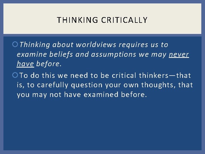 THINKING CRITICALLY Thinking about worldviews requires us to examine beliefs and assumptions we may THINKING CRITICALLY Thinking about worldviews requires us to examine beliefs and assumptions we may