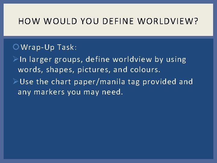 HOW WOULD YOU DEFINE WORLDVIEW? Wrap-Up Task: Ø In larger groups, define worldview by HOW WOULD YOU DEFINE WORLDVIEW? Wrap-Up Task: Ø In larger groups, define worldview by