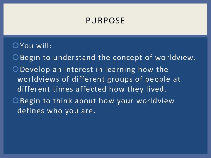 PURPOSE You will: Begin to understand the concept of worldview. Develop an interest in PURPOSE You will: Begin to understand the concept of worldview. Develop an interest in