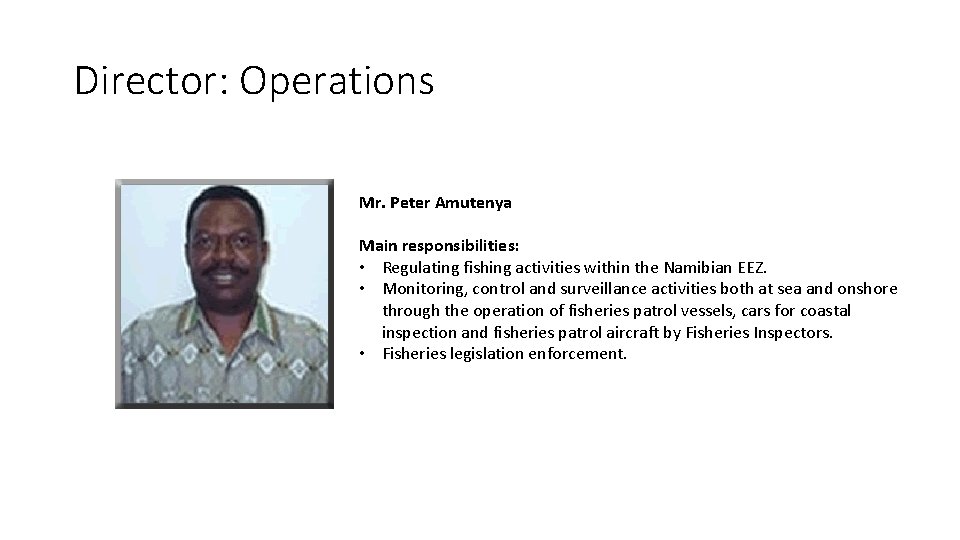 Director: Operations Mr. Peter Amutenya Main responsibilities: • Regulating fishing activities within the Namibian Director: Operations Mr. Peter Amutenya Main responsibilities: • Regulating fishing activities within the Namibian