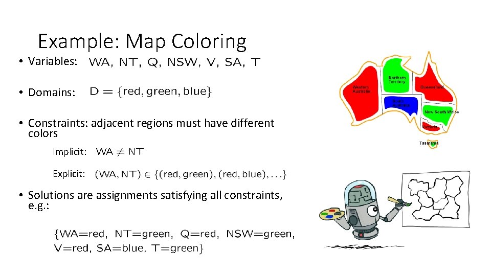 Example: Map Coloring • Variables: • Domains: • Constraints: adjacent regions must have different Example: Map Coloring • Variables: • Domains: • Constraints: adjacent regions must have different