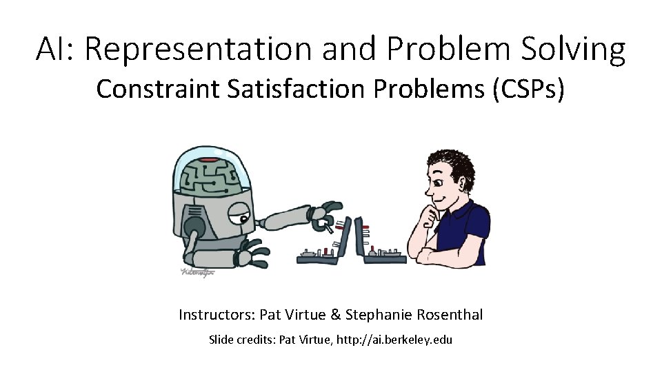 AI: Representation and Problem Solving Constraint Satisfaction Problems (CSPs) Instructors: Pat Virtue & Stephanie AI: Representation and Problem Solving Constraint Satisfaction Problems (CSPs) Instructors: Pat Virtue & Stephanie