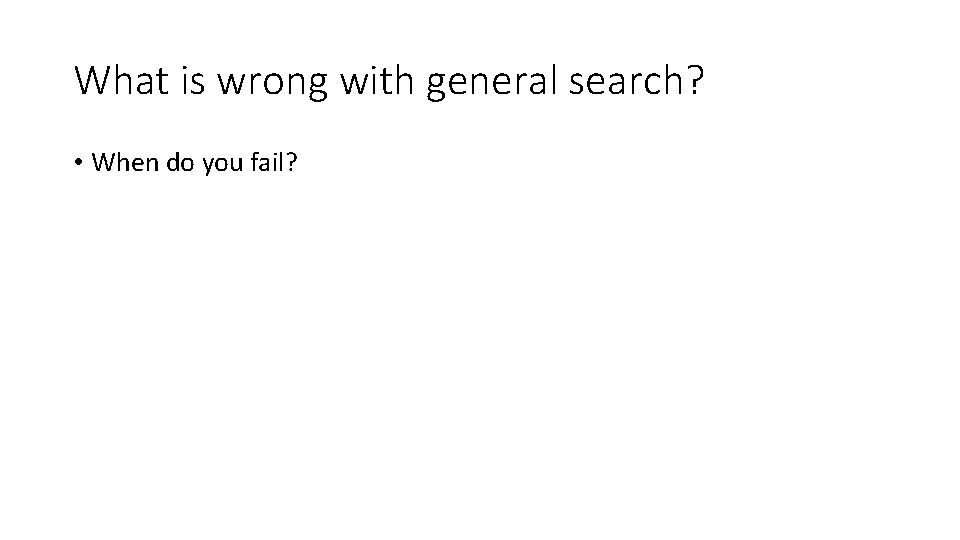 What is wrong with general search? • When do you fail? What is wrong with general search? • When do you fail?